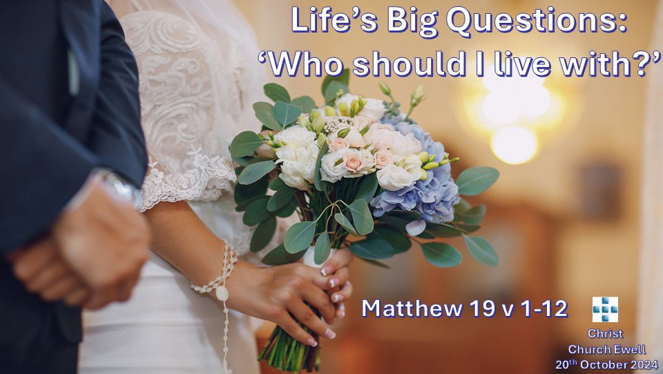 Life's Big Questions - No. 7: "Who Should I Live With?" - Matthew 19 v 1-12 - 20th October 2024