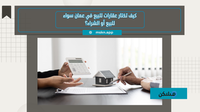 كيف تختار عقارات للبيع في عمان سواء للبيع أو الشراء؟