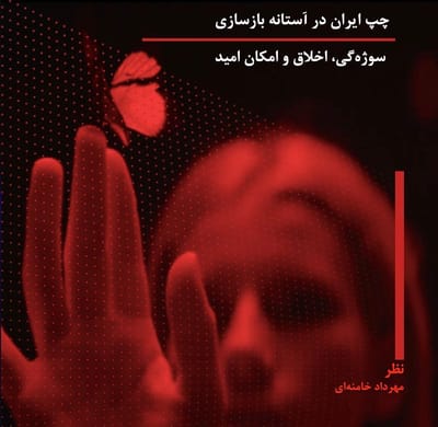 چپ ایران در آستانه بازسازی - سوژه‌گی، اخلاق و امکان امید