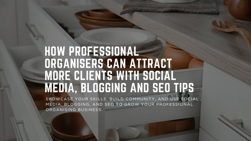 How Professional Organisers Can Attract More Clients with Social Media, Blogging and SEO Tips