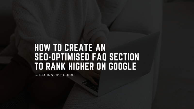 How to Create an SEO-Optimised FAQ Section to Rank Higher on Google
