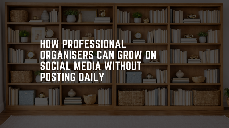 How Professional Organisers Can Grow on Social Media Without Posting Daily