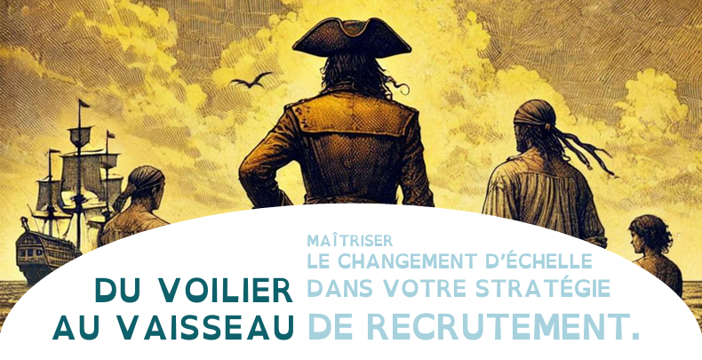 Du voilier au vaisseau : maîtriser le changement d'échelle dans votre stratégie de recrutement.