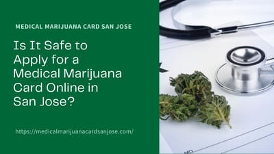 Is It Safe to Apply for a Medical Marijuana Card Online in San Jose?