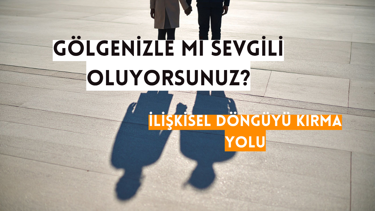 Gölgenizle Mi Sevgili Oluyorsunuz? İlişkisel Döngüyü Kırma Yolu