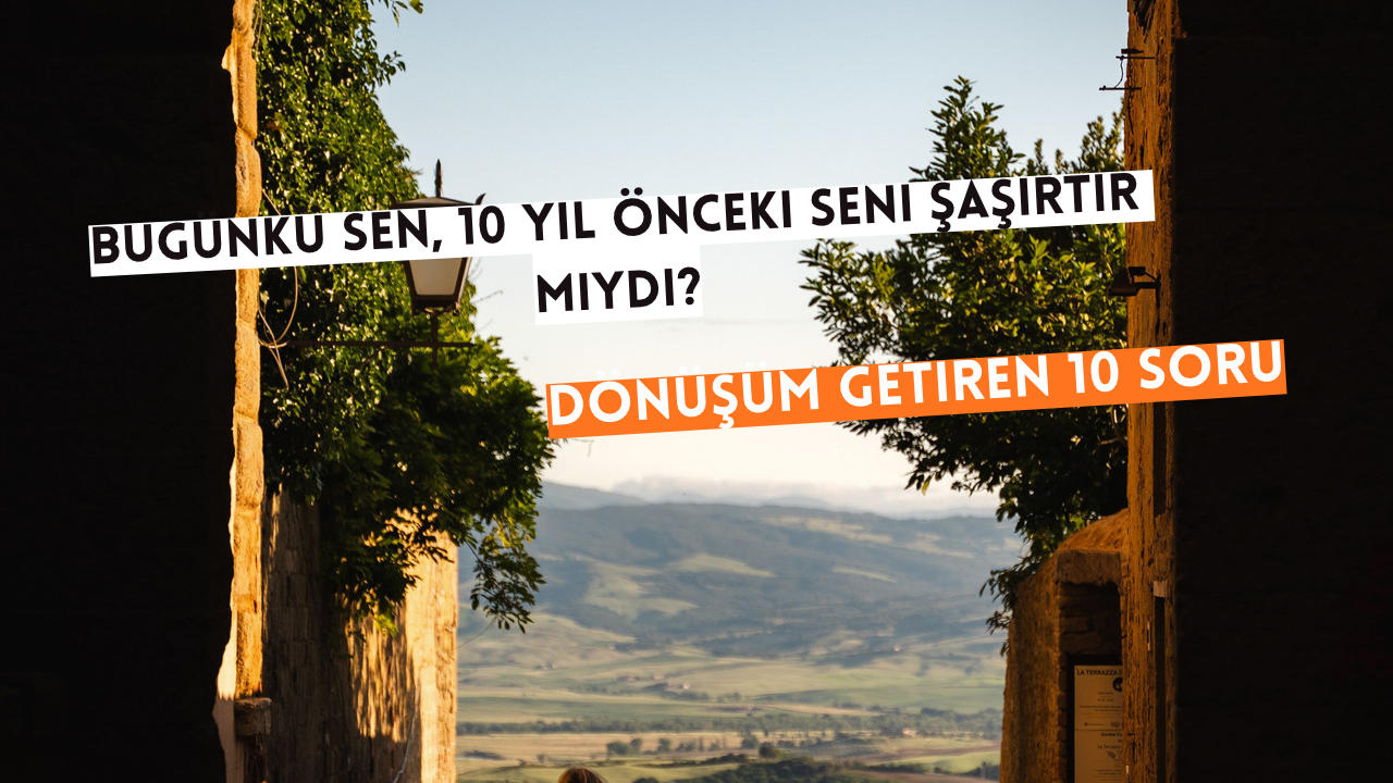 Bugünkü Sen, 10 Yıl Önceki Seni Şaşırtır mıydı?