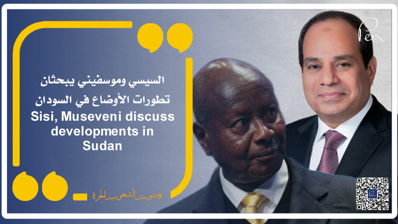 السيسي وموسفيني يبحثان تطورات الأوضاع في السودان