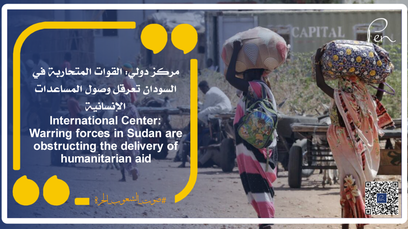 مركز دولي: القوات المتحاربة في السودان تعرقل وصول المساعدات الإنسانية