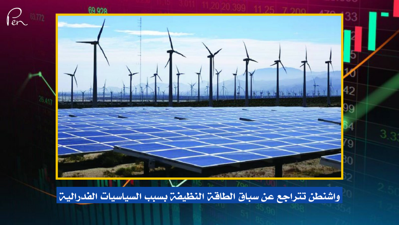 واشنطن تتراجع عن سباق الطاقة النظيفة بسبب السياسيات الفدرالية