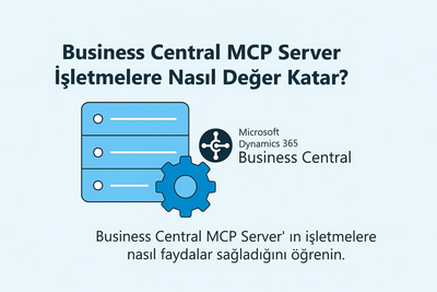 Business Central MCP Server Nedir? İşletmelere Nasıl Değer Katar?