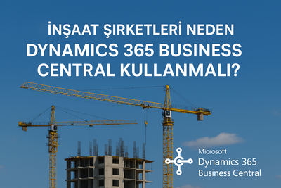 İnşaat Şirketleri İçin Dijital Dönüşüm Rehberi: Neden Dynamics 365 Business Central ve Navappro?