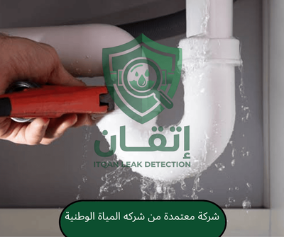 شركة إتقان لكشف التسربات معتمدة من شركة المياه الوطنية