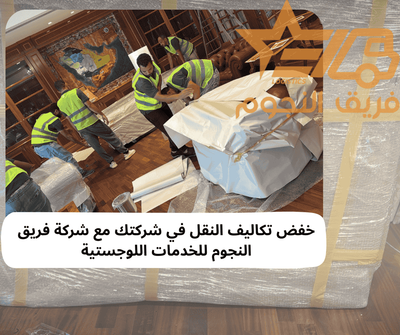 كيف يمكنك خفض تكاليف النقل في شركتك مع فريق النجوم للخدمات اللوجستية؟