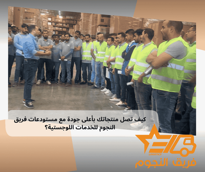 كيف تصل منتجاتك بأعلى جودة مع مستودعات فريق النجوم للخدمات اللوجستية؟
