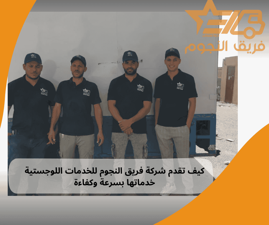كيف تقدم شركة فريق النجوم للخدمات اللوجستية خدماتها بسرعة وكفاءة