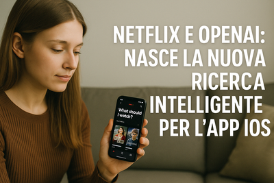 Netflix e OpenAI: nasce la nuova ricerca intelligente per l’app iOS