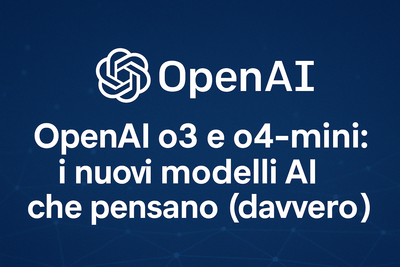 OpenAI o3 e o4-mini: i nuovi modelli AI che pensano (davvero)
