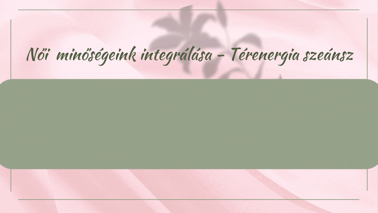 Női minőségeink integrálása - Térenergia szeánsz