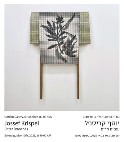 יוסף קריספל | "ענפים מרים" | גלריה גורדון תל אביב | פתיחה 10.5.25 בשעה 10:00