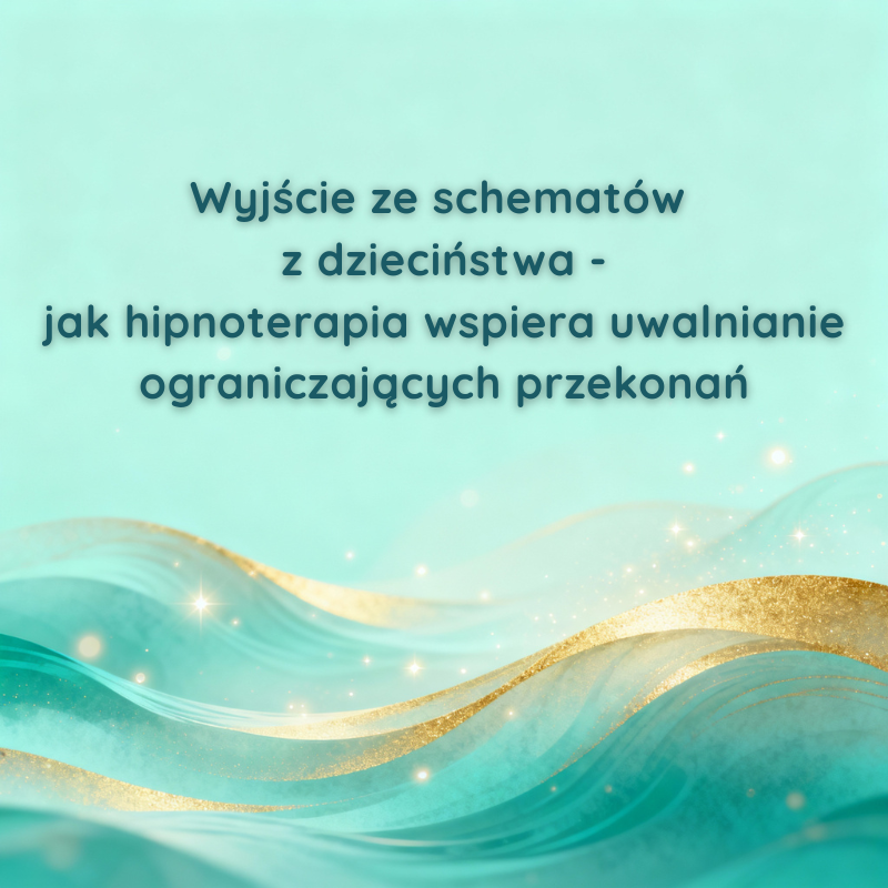 Wyjście ze schematów z dzieciństwa – jak hipnoterapia wspiera uwalnianie ograniczających przekonań