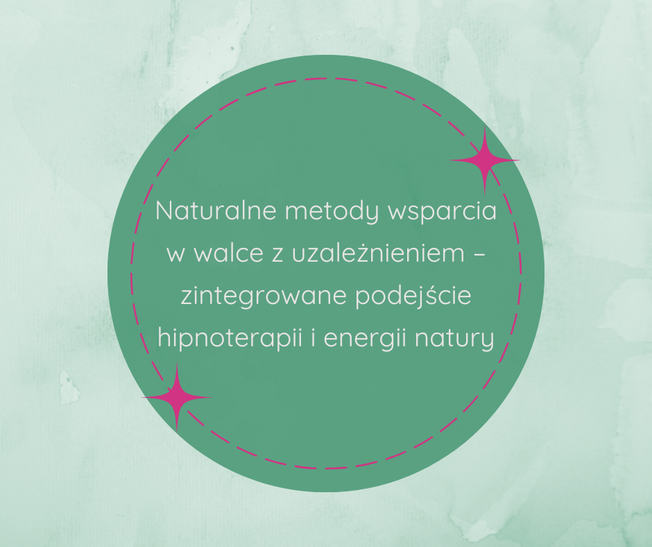 Naturalne metody wsparcia w walce z uzależnieniem – zintegrowane podejście hipnoterapii i energii natury