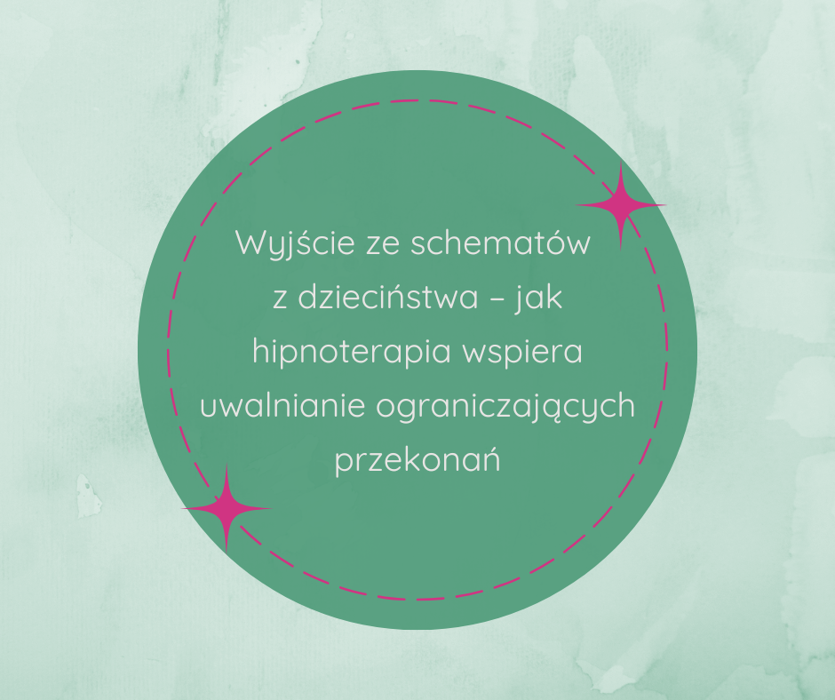 Wyjście ze schematów z dzieciństwa – jak hipnoterapia wspiera uwalnianie ograniczających przekonań