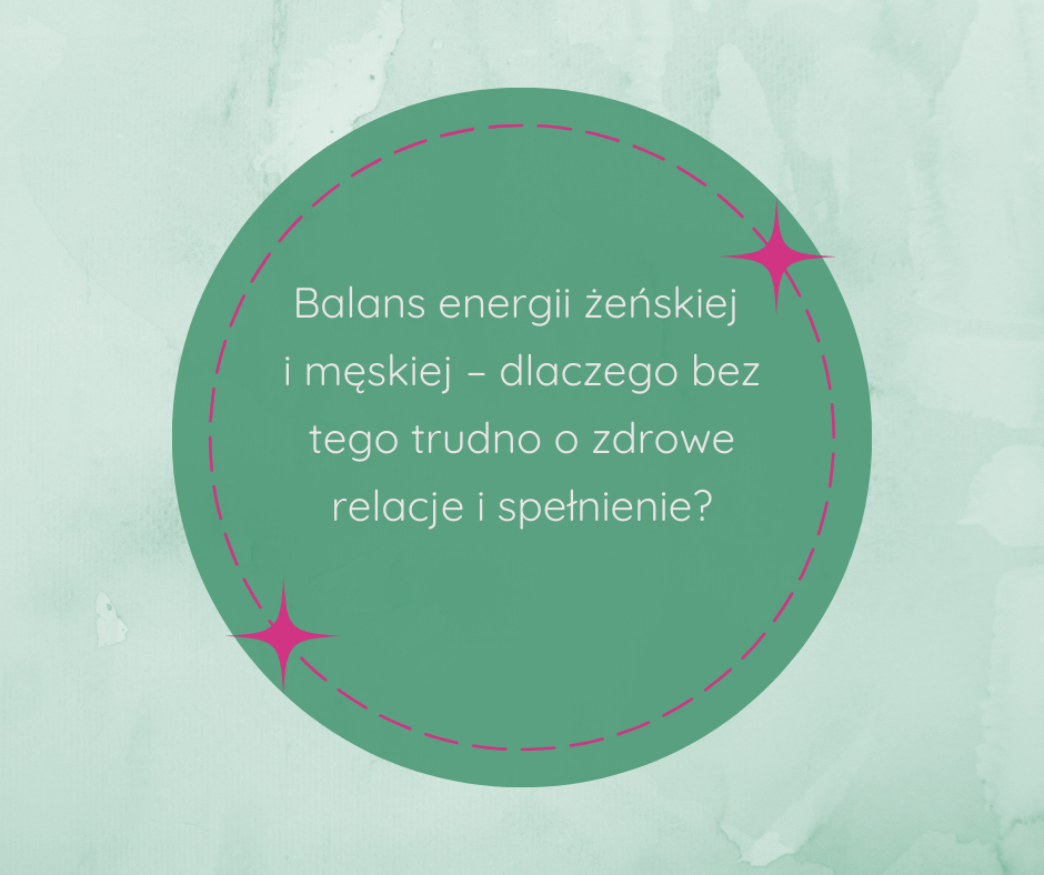 Balans energii żeńskiej i męskiej – dlaczego bez tego trudno o zdrowe relacje i spełnienie?