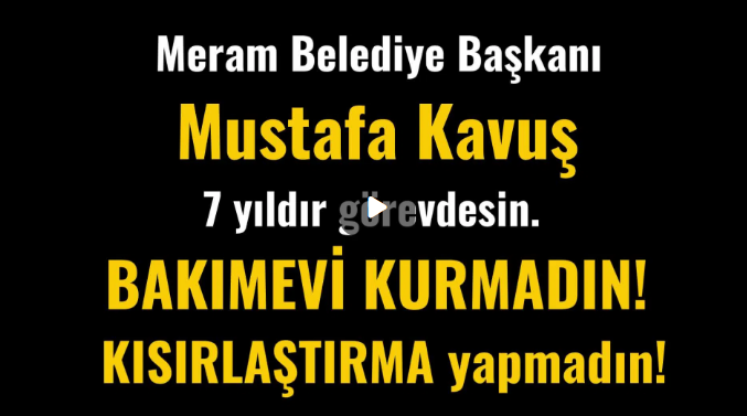 Meram Belediye Başkanı Mustafa Kavuş, 7 yıldır görevdesin. BAKIMEVİ KURMADIN!