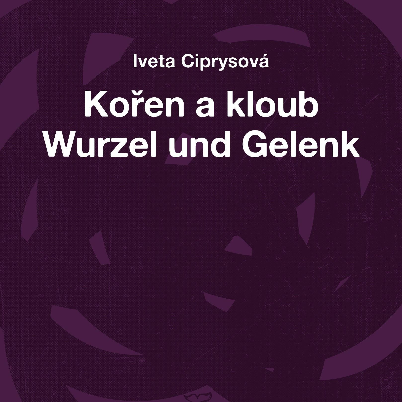 Iveta Ciprysová: "Kořen a kloub/Wurzel und Gelenk"