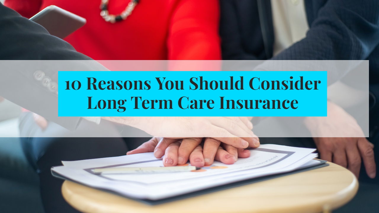 10 Reason You Should  Consider Long Term Care Insurance