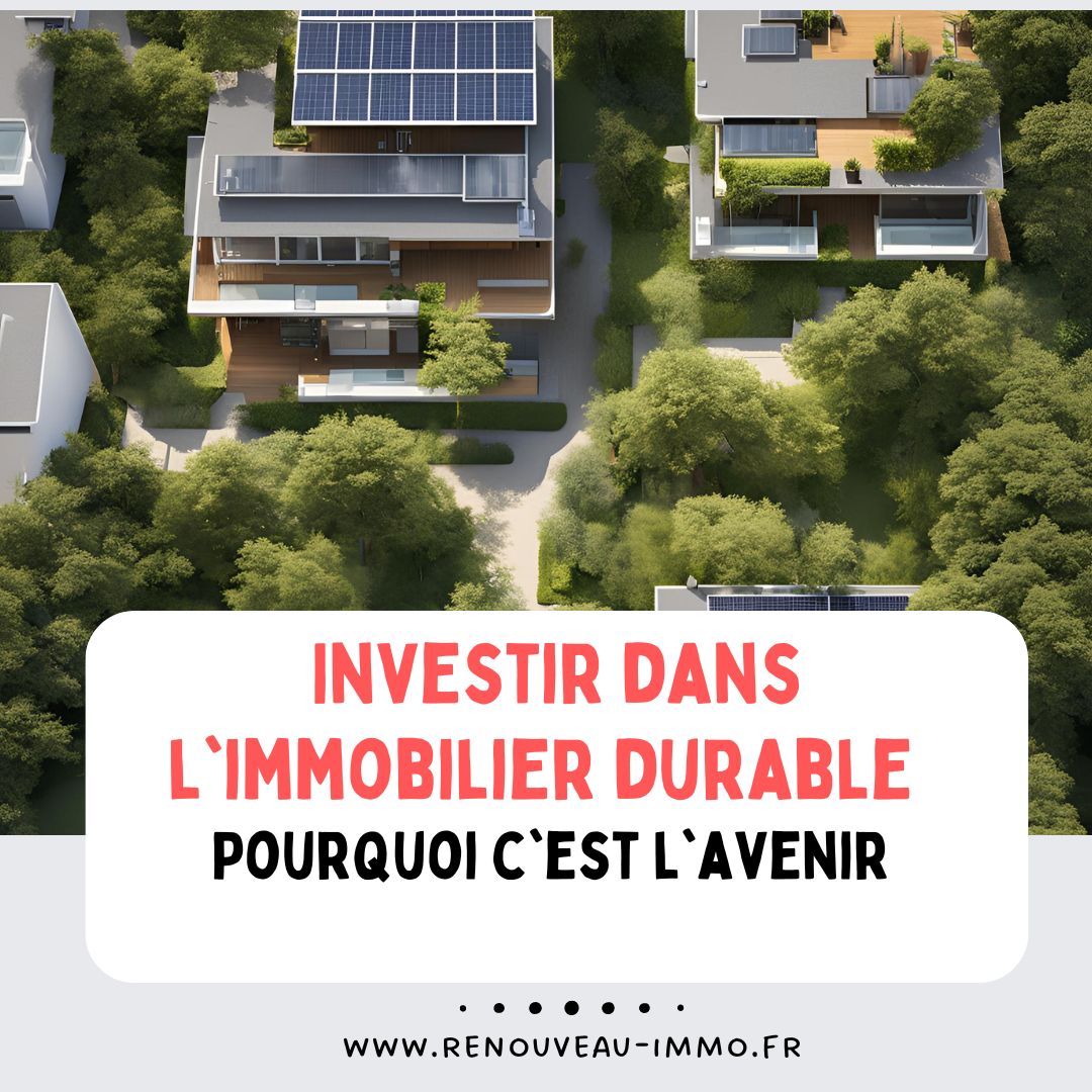 Investir dans l'immobilier durable : Pourquoi c'est l'avenir