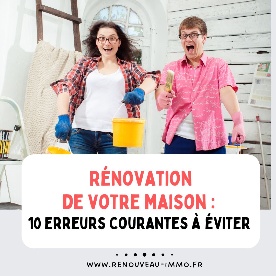 Rénovation de votre maison ou appartement : 10 erreurs courantes à éviter