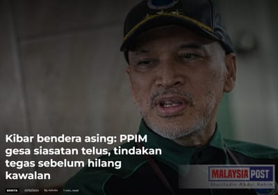 599) KIBAR BENDERA ASING: PPIM GESA SIASATAN TELUS, TINDAKAN TEGAS SEBELUM HILANG KAWALAN - MALAYSIA POST - 31/10/2024