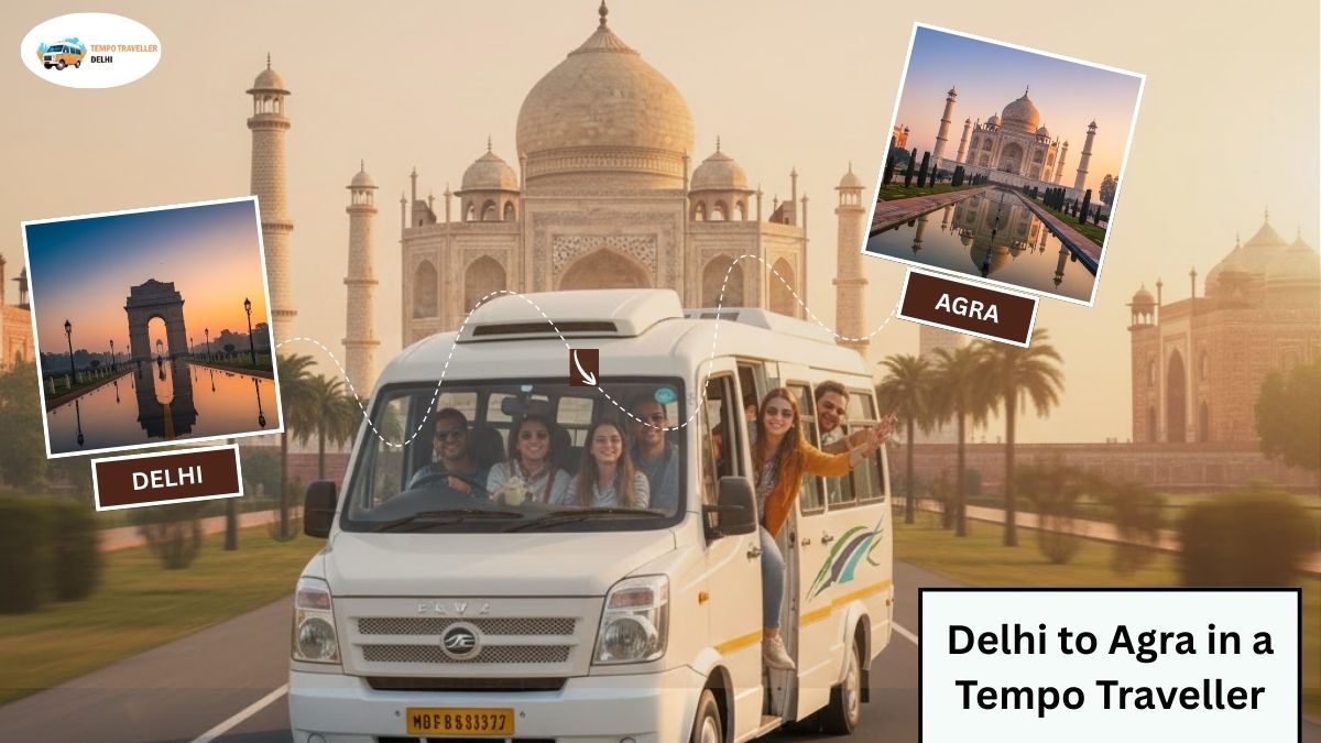 Delhi to Agra in a Tempo Traveller: A Comfortable Taj Mahal Trip Guide