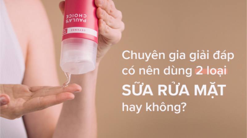 Dùng 2 loại sữa rửa mặt cùng lúc