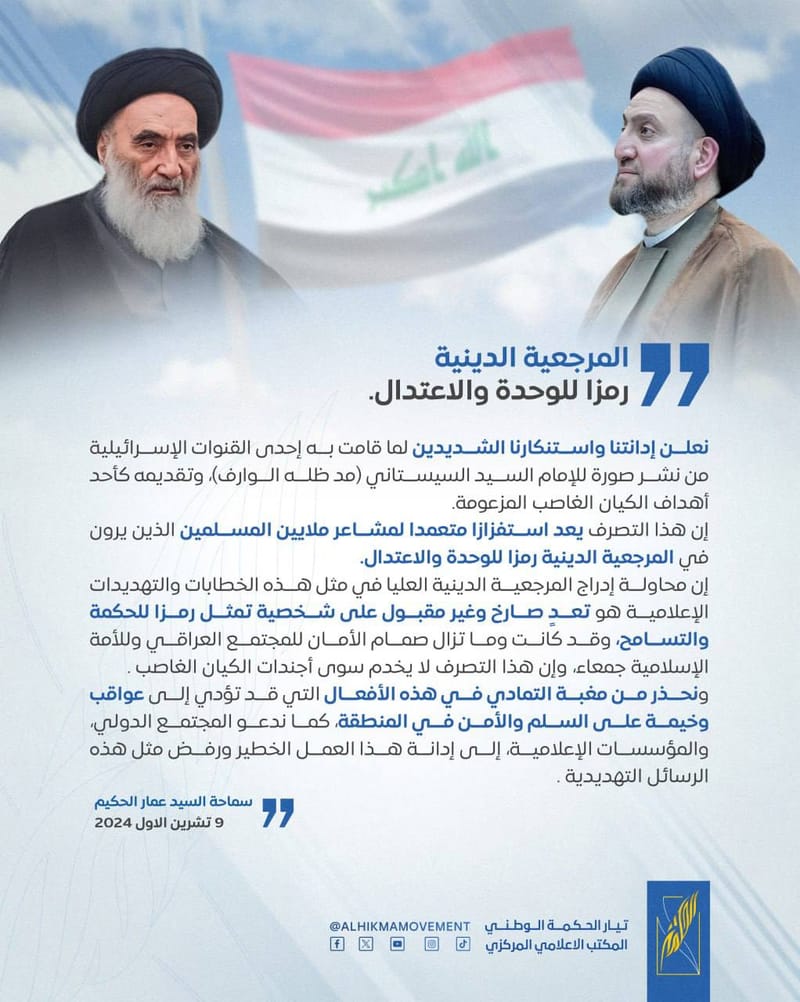 نعلن إدانتنا واستنكارنا الشديدين لما قامت به إحدى القنوات الإسرائيلية من نشر صورة للإمام السيد السيستاني (مد ظله الوارف)، وتقديمه كأحد أهداف الكيان الغاصب المزعومة. إن هذا التصرف يعد استفزازا متعمدا لمشاعر ملايين المسلمين الذين يرون في المرجعية الدينية رمزا للوحدة والاعتدال.