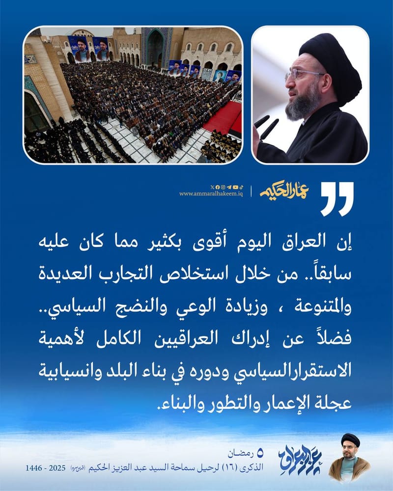 إن العراق الیوم أقوى بكثیر مما كان علیه سابقاً.. من خلال استخلاص التجارب العدیدة والمتنوعة ، وزیادة الوعي والنضج السیاسي.. فضلاً عن إدراك العراقیین الكامل لأھمیة الاستقرارالسیاسي ودوره في بناء البلد وانسیابیة عجلة الإعمار والتطور والبناء.