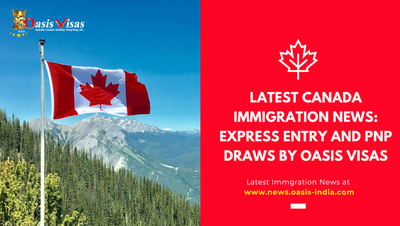 Latest Canada Immigration News: Express Entry and PNP Draws by Oasis Visas