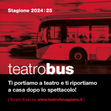 Teatro Fraggiana - PROGETTO
TEATROBUS: il servizio di autobus gratuito che ti porta a teatro e ti riaccompagna a casa dopo lo spettacolo