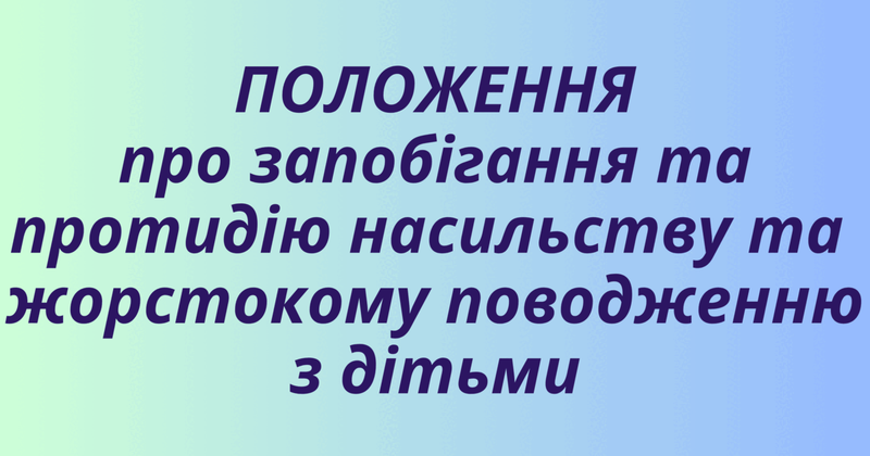 ПОЛОЖЕННЯ про ЗАПОБІГАННЯ ТА ПРОТИДІЮ НАСИЛЬСТВУ ТА ЖОРСТОКОМУ ПОВОДЖЕННЮ З ДІТЬМИ
