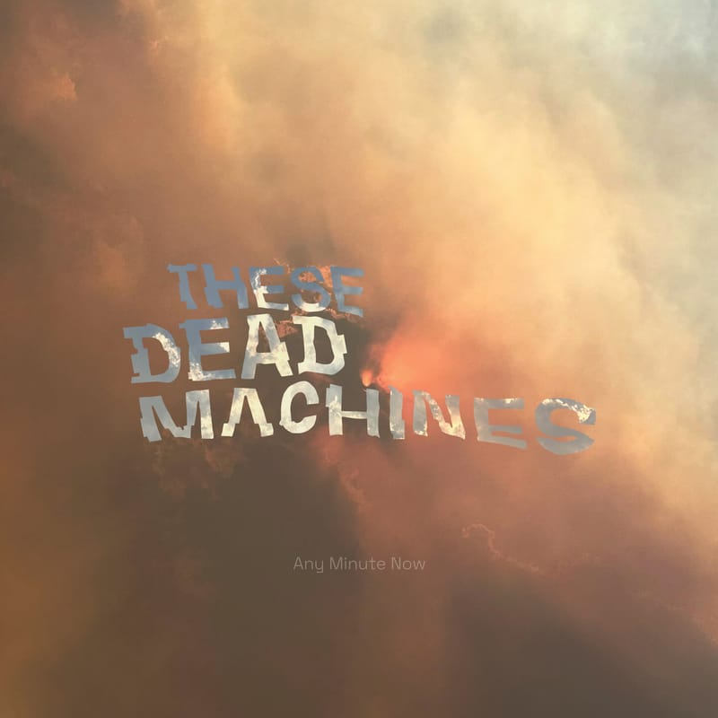 These Dead Machines - "Any Minute Now"