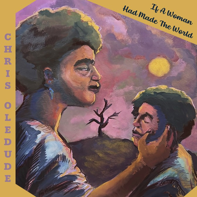 Chris Oledude - “If A Woman Had Made The World”