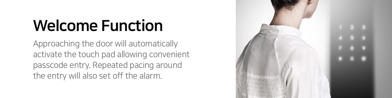 Welcome Mode As you get close to the door, the door lock greets you with LED light on the key pad. You don't event need to touch the keypad with your hands. A warning tone sounds if someone hovers in front of the door lock for over a minute.