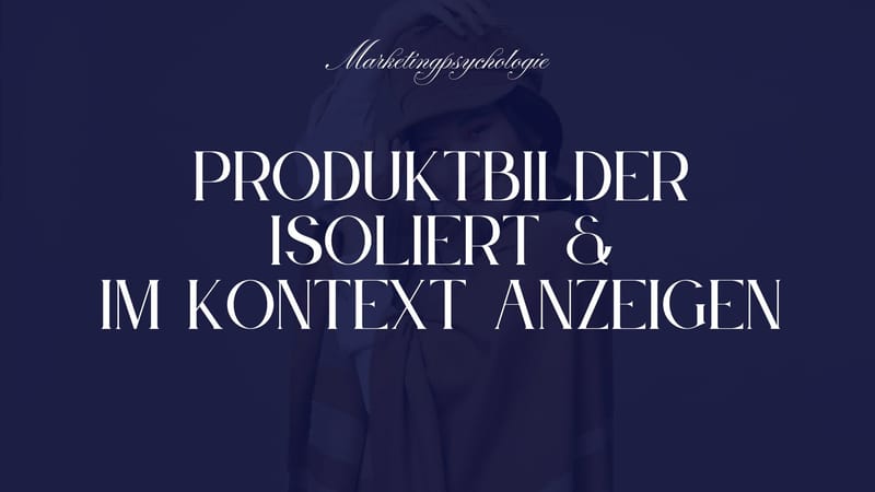 Warum Sie Produkte zuerst isoliert und dann im Kontext zeigen sollten