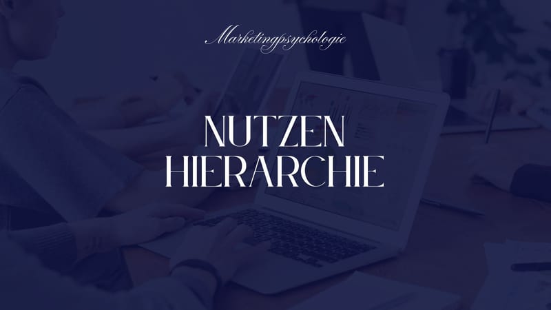 Wie du mit der Nutzen-Hierarchie dein Marketing psychologisch klug steuerst