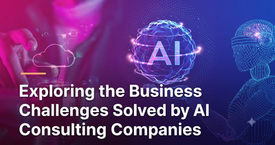 Exploring the Business Challenges Solved by AI Consulting Companies