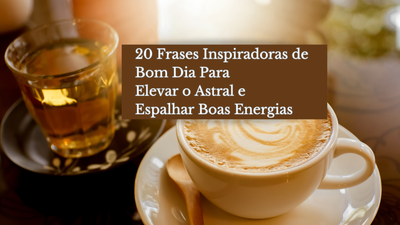 20 Frases Inspiradoras de Bom Dia Para Elevar o Astral e Espalhar Boas Energias
