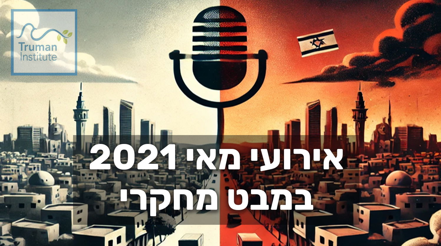 "אירועי מאי 2021 במבט מחקרי" / מכון טרומן שבאוניברסיטה העברית