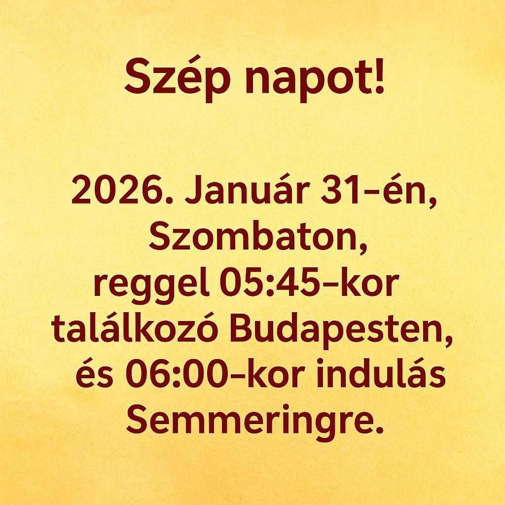 2026 Január 31. én, Szombaton, reggel 05:45 kor találkozó Budapesten és 06:00 kor indulás Semmeringre.