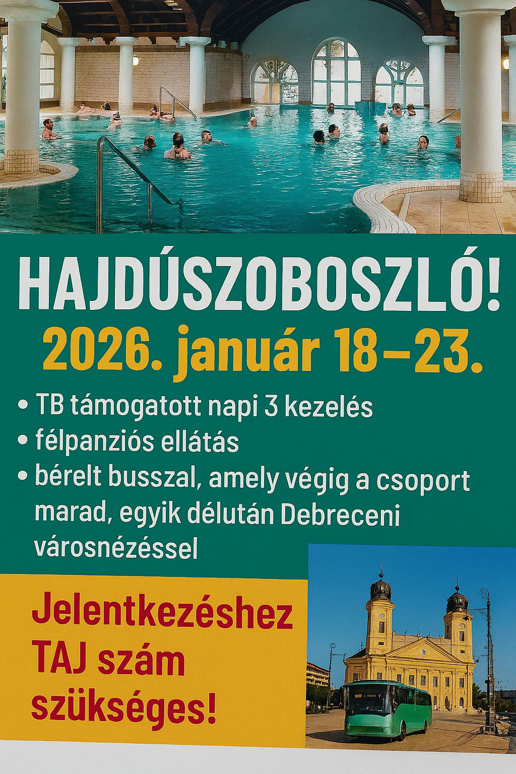 2026 január 18-23 Hajdúszoboszló! TB támogatott napi 3 kezelés, félpanziós ellátás, bérelt busszal, amely végig a csoporttal marad, egyik délután Debreceni városnézéssel. A jelentkezéshez TAJ szám szükséges!